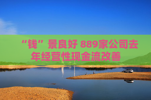 “钱”景良好 889家公司去年经营性现金流改善