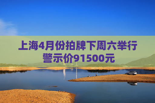 上海4月份拍牌下周六举行 警示价91500元