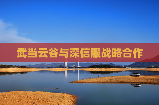 武当云谷与深信服战略合作