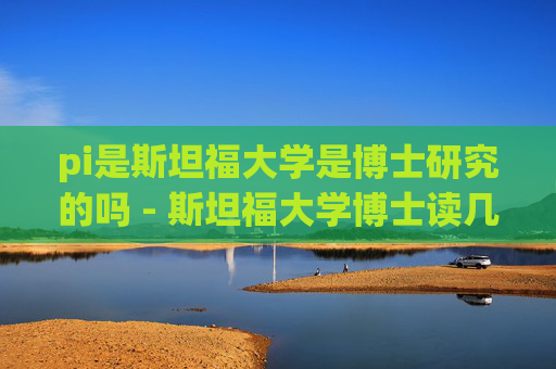 pi是斯坦福大学是博士研究的吗 - 斯坦福大学博士读几年
