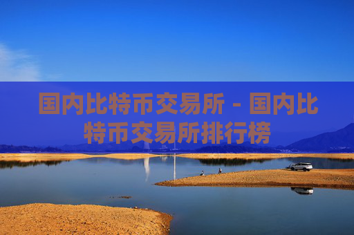 国内比特币交易所 - 国内比特币交易所排行榜