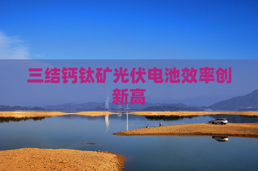 三结钙钛矿光伏电池效率创新高