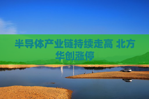 半导体产业链持续走高 北方华创涨停