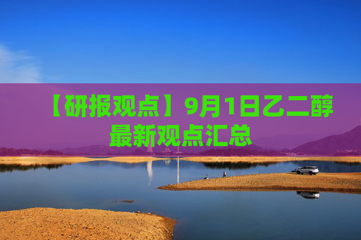 【研报观点】9月1日乙二醇最新观点汇总
