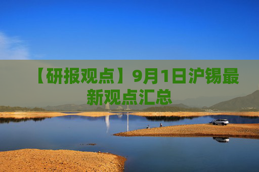 【研报观点】9月1日沪锡最新观点汇总