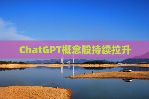 ChatGPT概念股持续拉升