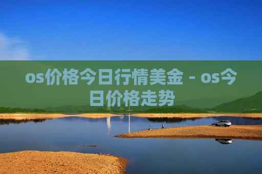os价格今日行情美金 - os今日价格走势