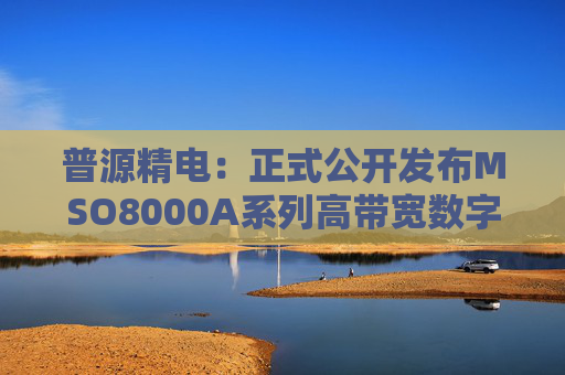 普源精电：正式公开发布MSO8000A系列高带宽数字示波器