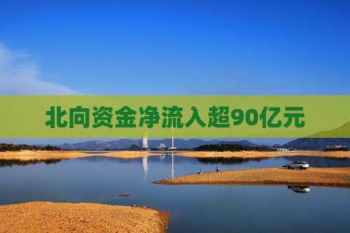 北向资金净流入超90亿元