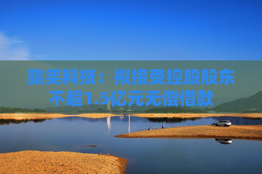 露笑科技：拟接受控股股东不超1.5亿元无偿借款