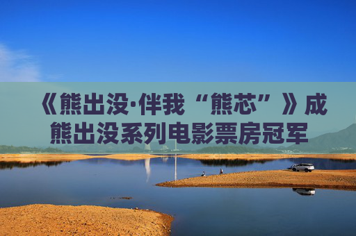 《熊出没·伴我“熊芯”》成熊出没系列电影票房冠军