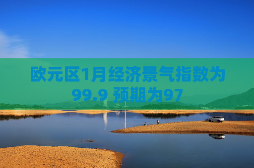 欧元区1月经济景气指数为99.9 预期为97