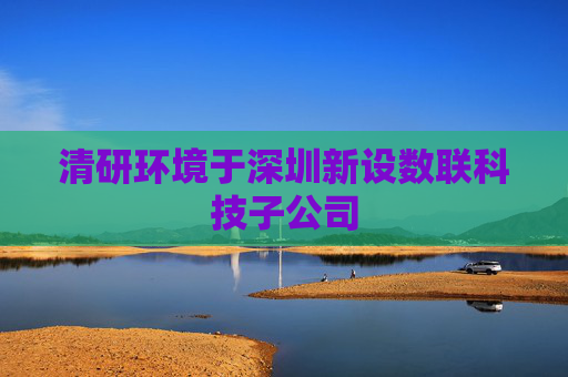 清研环境于深圳新设数联科技子公司