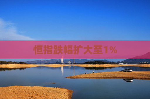 恒指跌幅扩大至1%