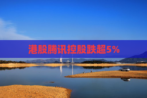 港股腾讯控股跌超5%