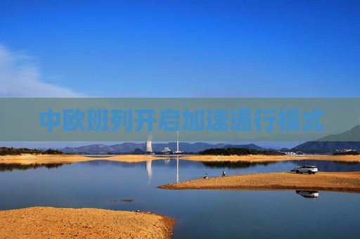 中欧班列开启加速通行模式