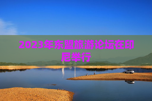 2023年东盟旅游论坛在印尼举行