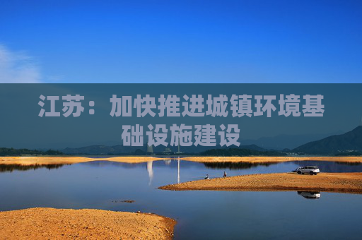 江苏：加快推进城镇环境基础设施建设