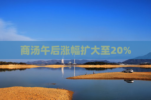 商汤午后涨幅扩大至20%
