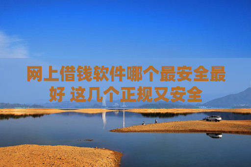 网上借钱软件哪个最安全最好 这几个正规又安全