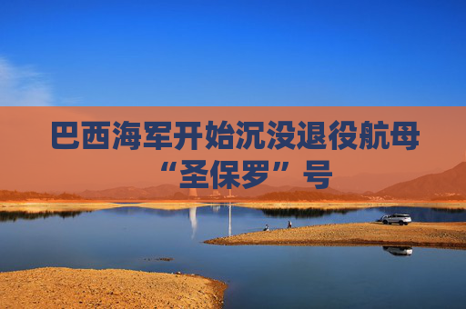 巴西海军开始沉没退役航母“圣保罗”号