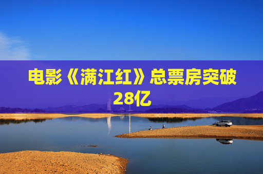 电影《满江红》总票房突破28亿