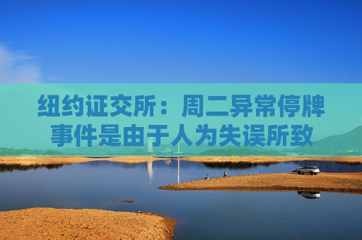 纽约证交所：周二异常停牌事件是由于人为失误所致