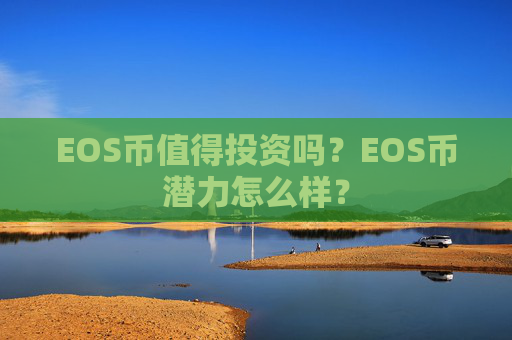 EOS币值得投资吗？EOS币潜力怎么样？