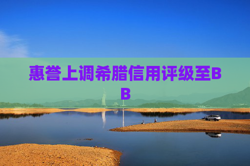 惠誉上调希腊信用评级至BB