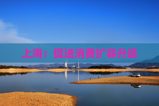 上海：促进消费扩容升级