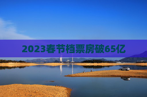 2023春节档票房破65亿