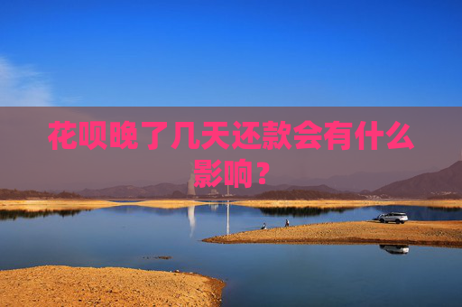 花呗晚了几天还款会有什么影响？
