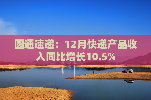 圆通速递：12月快递产品收入同比增长10.5%