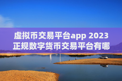 虚拟币交易平台app 2023正规数字货币交易平台有哪些