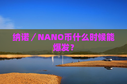 纳诺／NANO币什么时候能爆发？