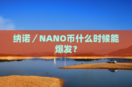纳诺／NANO币什么时候能爆发？