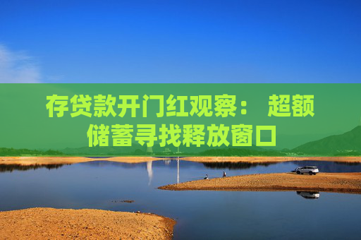 存贷款开门红观察： 超额储蓄寻找释放窗口