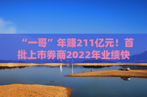 “一哥”年赚211亿元！首批上市券商2022年业绩快报出炉