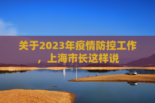 关于2023年疫情防控工作，上海市长这样说