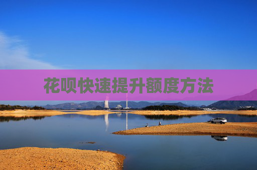 花呗快速提升额度方法