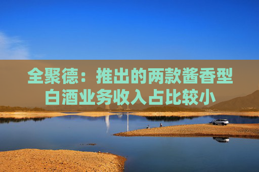 全聚德：推出的两款酱香型白酒业务收入占比较小