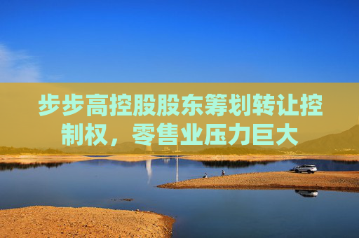 步步高控股股东筹划转让控制权，零售业压力巨大