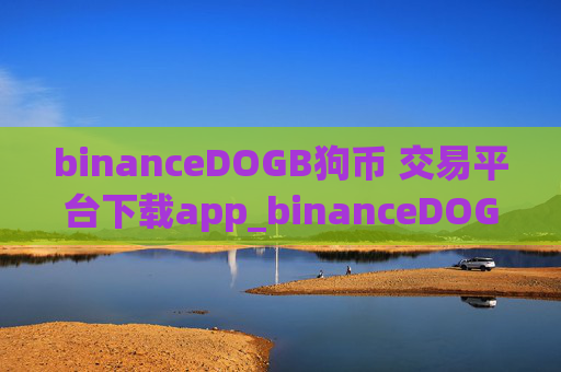 binanceDOGB狗币 交易平台下载app_binanceDOGB币最新app下载 安卓版