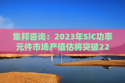 集邦咨询：2023年SiC功率元件市场产值估将突破22亿美元