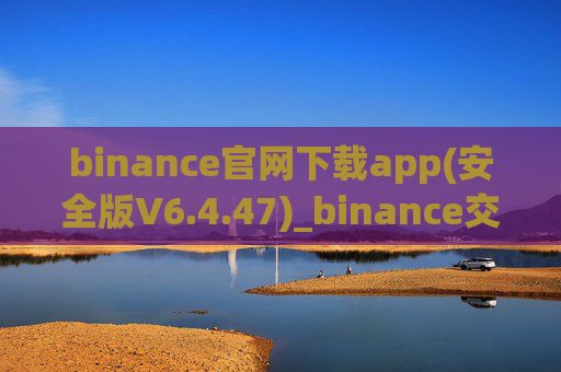 binance官网下载app(安全版V6.4.47)_binance交易所倒闭了