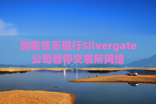 加密货币银行Silvergate公司暂停交易所网络