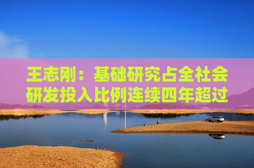 王志刚：基础研究占全社会研发投入比例连续四年超过6%