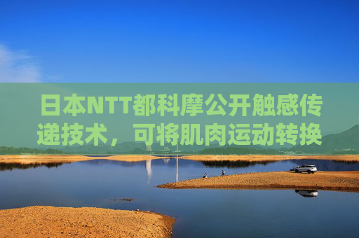 日本NTT都科摩公开触感传递技术，可将肌肉运动转换为电信号