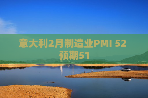 意大利2月制造业PMI 52 预期51