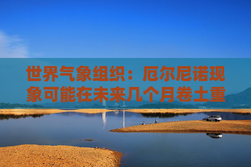 世界气象组织：厄尔尼诺现象可能在未来几个月卷土重来